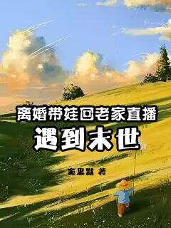 离婚带娃回老家直播遇到末世