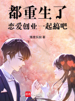 都重生了恋爱创业一起搞吧