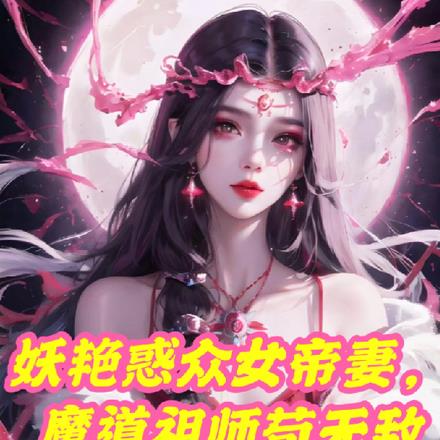 妖艳惑众女帝妻，魔道祖师苟无敌