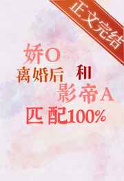 娇O离婚后和影帝A匹配100%